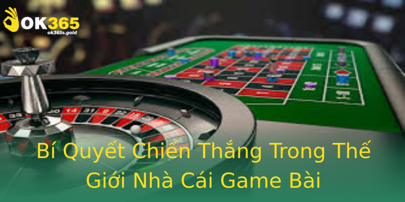Bí Quyết Chiến Thắng Trong Thế Giới Nhà Cái Game Bài