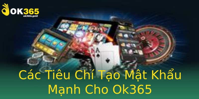 Các Tiêu Chí Tạo Mật Khẩu Mạnh Cho Ok365 Các Tiêu Chí Tạo Mật Khẩu Mạnh Cho Ok365