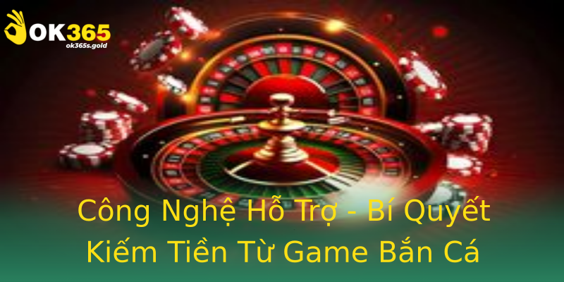 Công Nghệ Hỗ Trợ - Bí Quyết Kiếm Tiền Từ Game Bắn Cá