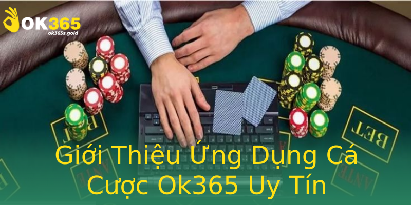 Giới Thiệu Ứng Dụng Cá Cược Ok365 Uy Tín