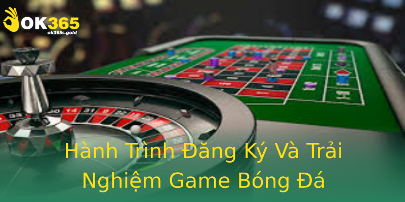 Hành Trình Đăng Ký Và Trải Nghiệm Game Bóng Đá