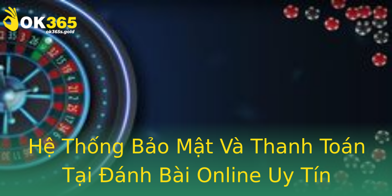 Hệ Thống Bảo Mật Và Thanh Toán Tại Đánh Bài Online Uy Tín