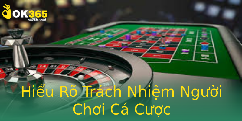 Hiểu Rõ Trách Nhiệm Người Chơi Cá Cược