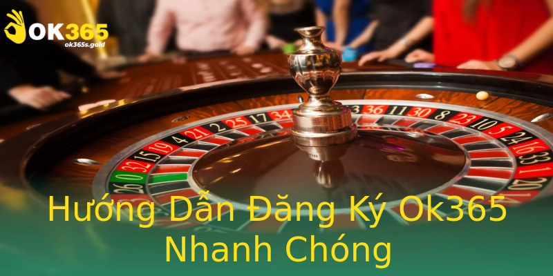 Hướng Dẫn Đăng Ký Ok365 Nhanh Chóng
