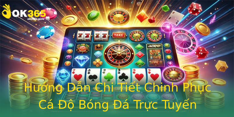 Hướng Dẫn Chi Tiết Chinh Phục Cá Độ Bóng Đá Trực Tuyến