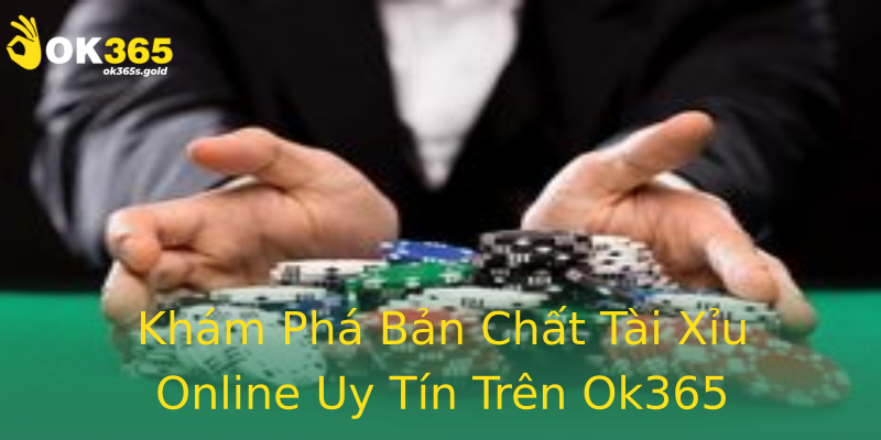 Khám Phá Bản Chất Tài Xỉu Online Uy Tín Trên Ok365 Khám Phá Bản Chất Tài Xỉu Online Uy Tín Trên Ok365