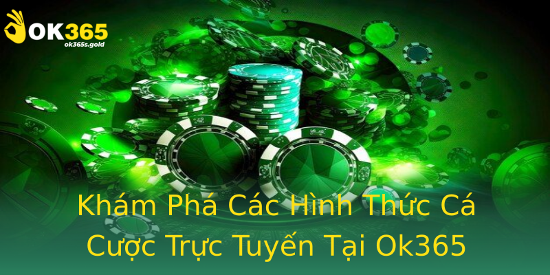 Khám Phá Các Hình Thức Cá Cược Trực Tuyến Tại Ok365