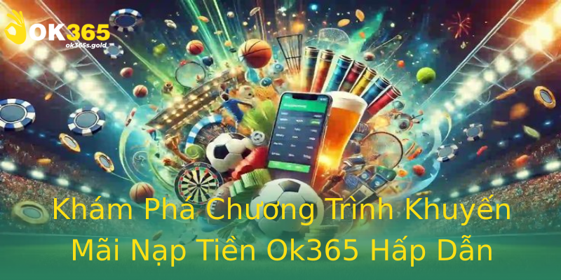 Khám Phá Chương Trình Khuyến Mãi Nạp Tiền Ok365 Hấp Dẫn