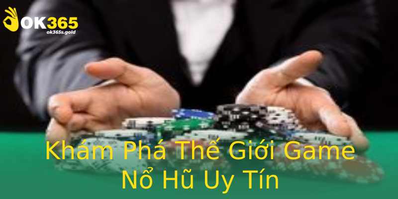Khám Phá Thế Giới Game Nổ Hũ Uy Tín