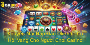 Khuyen Mai Nap Au Ok365 Co Hoi Vang Cho Nguoi Choi Casino Truc Tuyen