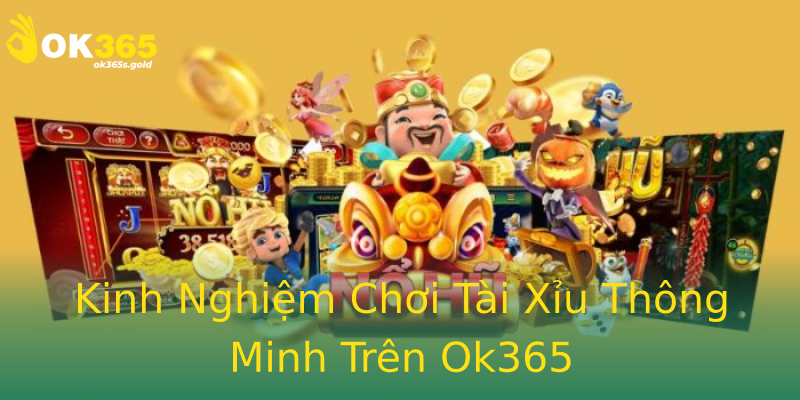 Kinh Nghiệm Chơi Tài Xỉu Thông Minh Trên Ok365