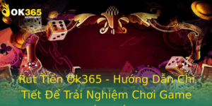 Rut Tien Ok365 Huong Dan Chi Tiet E Trai Nghiem Choi Game Tot Nhat