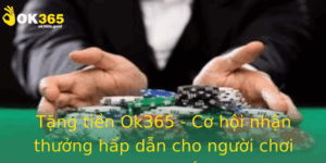Tang Tien Ok365 Co Hoi Nhan Thuong Hap Dan Cho Nguoi Choi Truc Tuyen