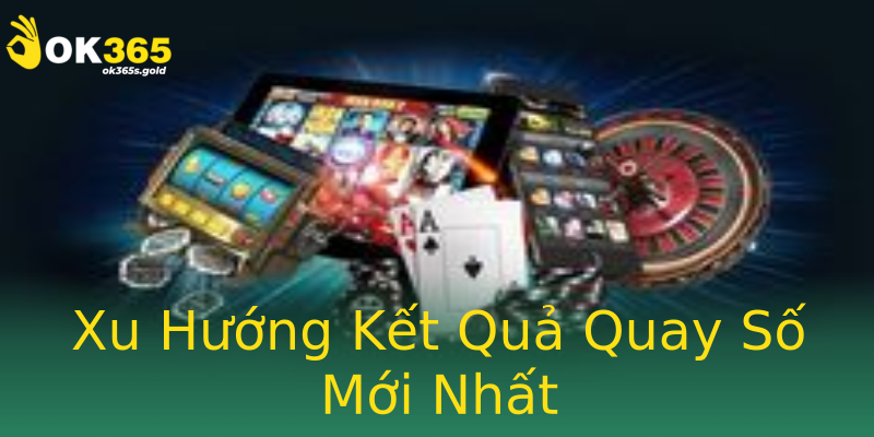 Xu Hướng Kết Quả Quay Số Mới Nhất
